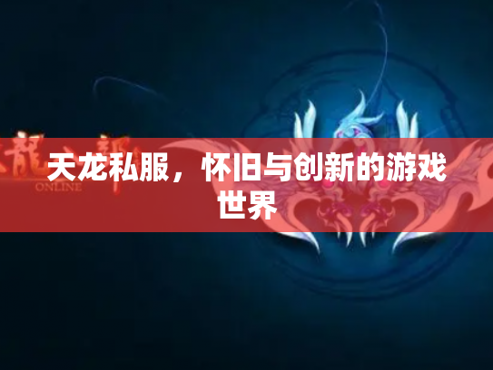 天龙私服，怀旧与创新的游戏世界