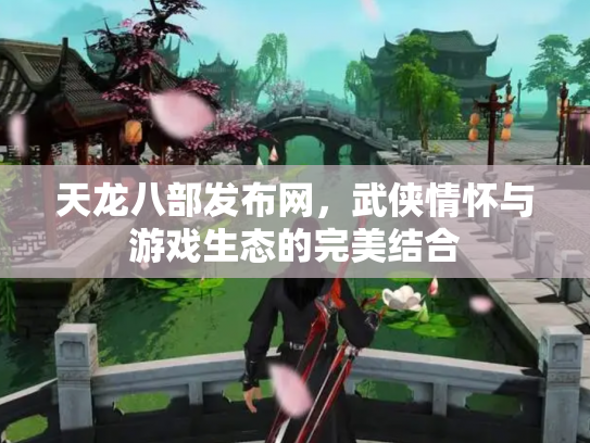 天龙八部发布网，武侠情怀与游戏生态的完美结合