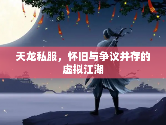 天龙私服，怀旧与争议并存的虚拟江湖