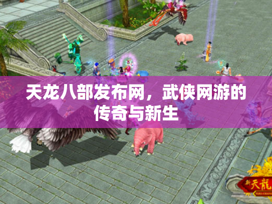 天龙八部发布网，武侠网游的传奇与新生