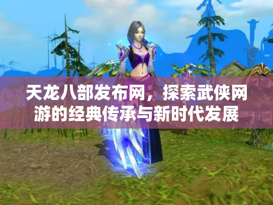 天龙八部发布网，探索武侠网游的经典传承与新时代发展