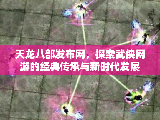 天龙八部发布网，探索武侠网游的经典传承与新时代发展