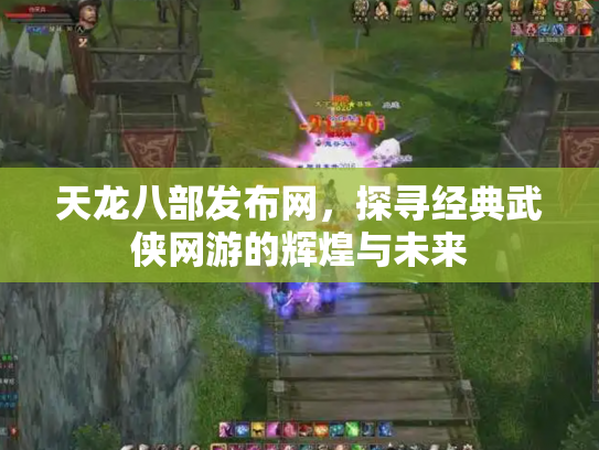 天龙八部发布网，探寻经典武侠网游的辉煌与未来