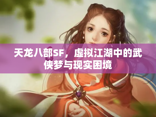 天龙八部SF，虚拟江湖中的武侠梦与现实困境