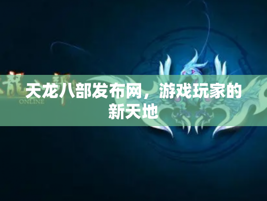 天龙八部发布网，游戏玩家的新天地