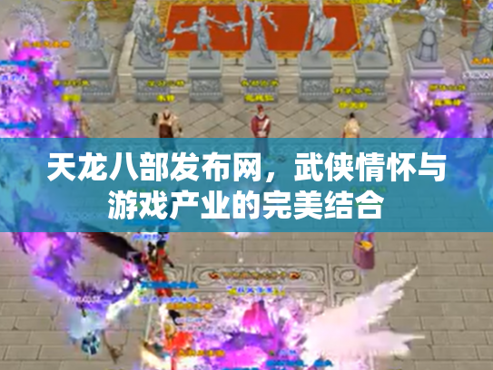 天龙八部发布网，武侠情怀与游戏产业的完美结合