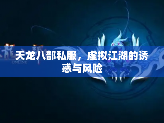 天龙八部私服，虚拟江湖的诱惑与风险