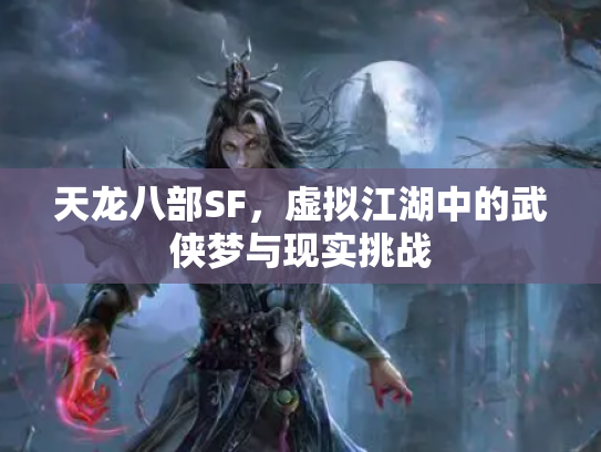 天龙八部SF，虚拟江湖中的武侠梦与现实挑战