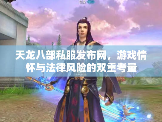 天龙八部私服发布网，游戏情怀与法律风险的双重考量