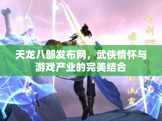 天龙八部发布网，武侠情怀与游戏产业的完美结合