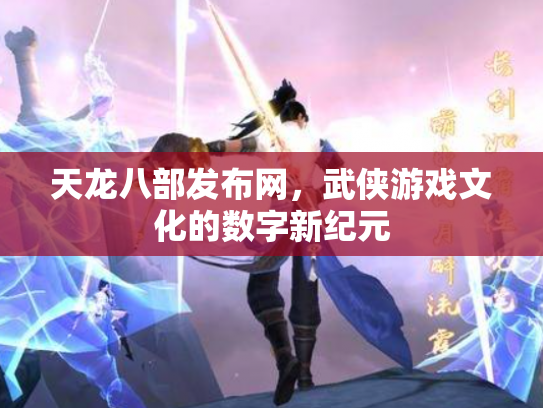 天龙八部发布网，武侠游戏文化的数字新纪元