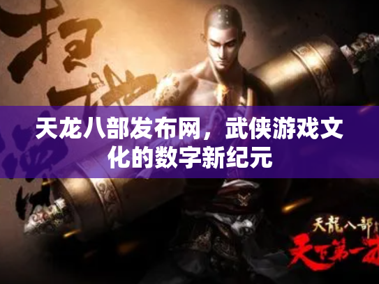 天龙八部发布网，武侠游戏文化的数字新纪元