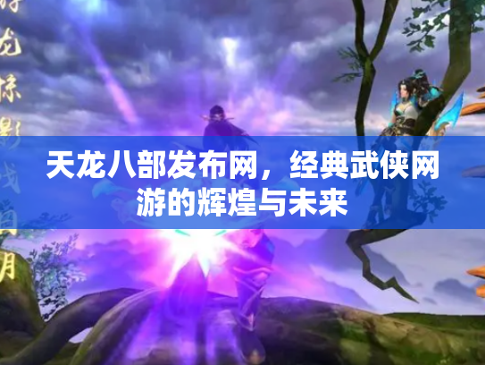 天龙八部发布网，经典武侠网游的辉煌与未来
