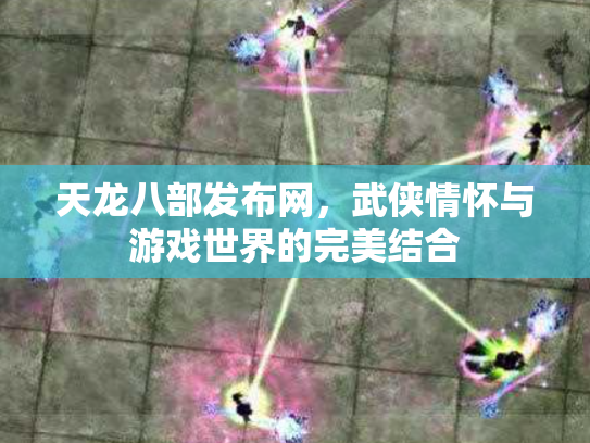 天龙八部发布网，武侠情怀与游戏世界的完美结合