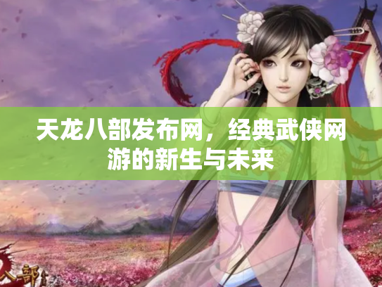 天龙八部发布网，经典武侠网游的新生与未来