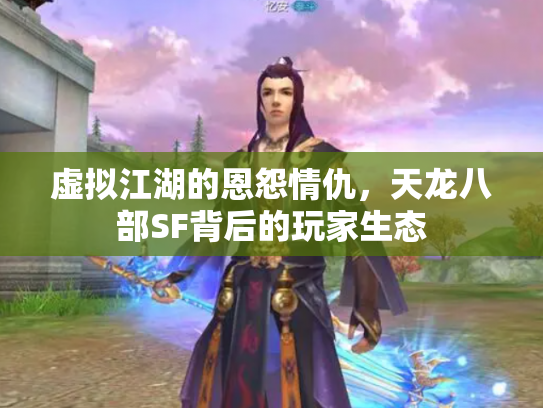 虚拟江湖的恩怨情仇，天龙八部SF背后的玩家生态
