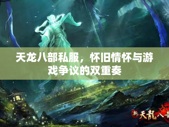 天龙八部私服，怀旧情怀与游戏争议的双重奏