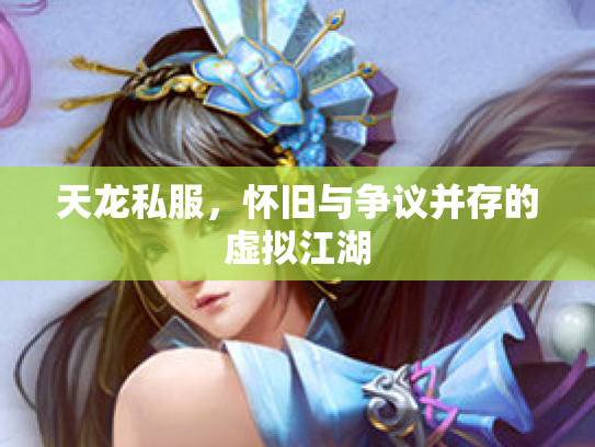天龙私服，怀旧与争议并存的虚拟江湖