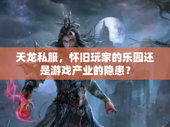 天龙私服，怀旧玩家的乐园还是游戏产业的隐患？