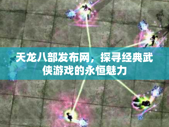 天龙八部发布网，探寻经典武侠游戏的永恒魅力