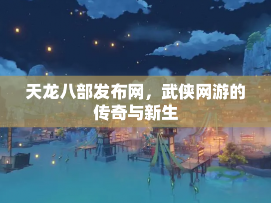 天龙八部发布网，武侠网游的传奇与新生