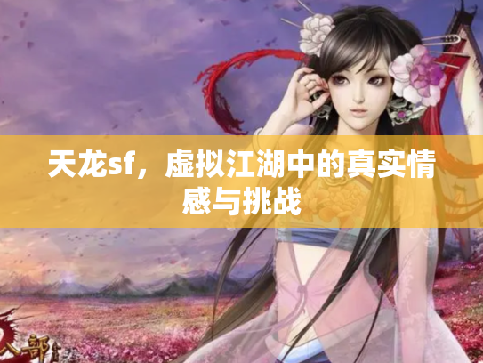 天龙sf，虚拟江湖中的真实情感与挑战