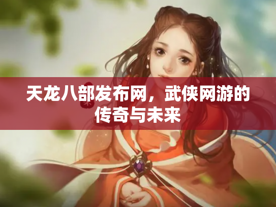天龙八部发布网，武侠网游的传奇与未来