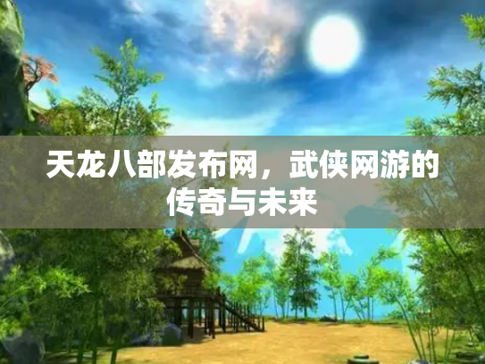 天龙八部发布网，武侠网游的传奇与未来