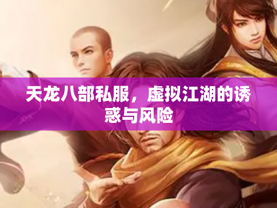 天龙八部私服，虚拟江湖的诱惑与风险