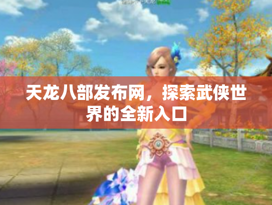 天龙八部发布网，探索武侠世界的全新入口