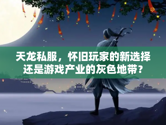 天龙私服，怀旧玩家的新选择还是游戏产业的灰色地带？