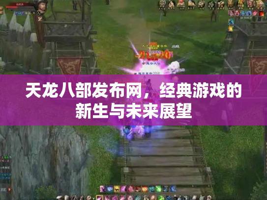 天龙八部发布网，经典游戏的新生与未来展望