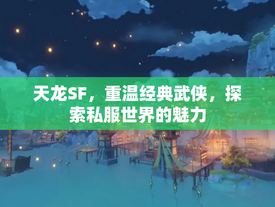 天龙SF，重温经典武侠，探索私服世界的魅力
