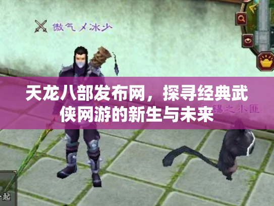 天龙八部发布网，探寻经典武侠网游的新生与未来