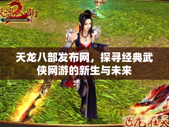 天龙八部发布网，探寻经典武侠网游的新生与未来