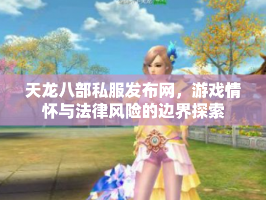 天龙八部私服发布网，游戏情怀与法律风险的边界探索