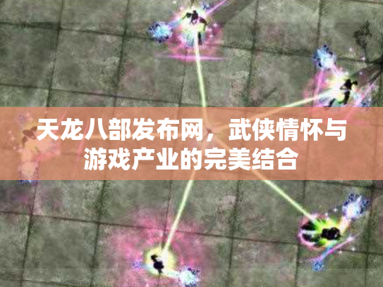 天龙八部发布网，武侠情怀与游戏产业的完美结合