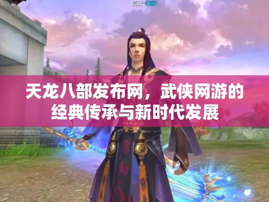 天龙八部发布网，武侠网游的经典传承与新时代发展