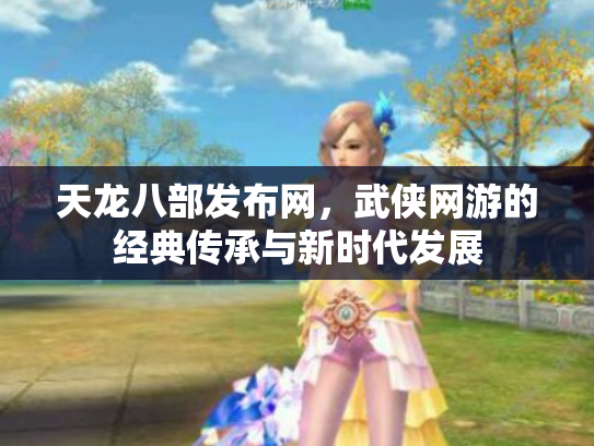 天龙八部发布网，武侠网游的经典传承与新时代发展