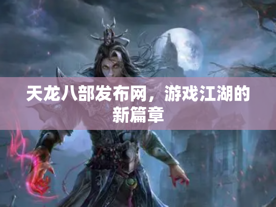 天龙八部发布网，游戏江湖的新篇章