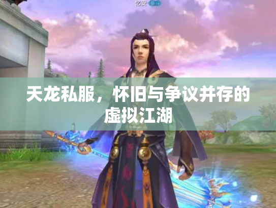 天龙私服，怀旧与争议并存的虚拟江湖