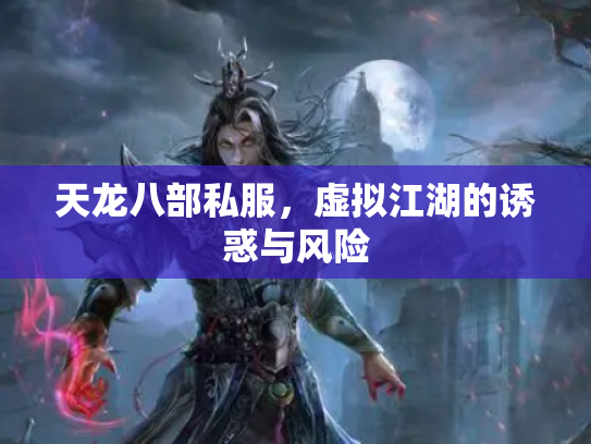 天龙八部私服，虚拟江湖的诱惑与风险