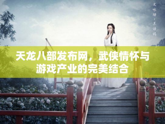 天龙八部发布网，武侠情怀与游戏产业的完美结合
