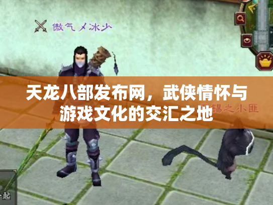 天龙八部发布网，武侠情怀与游戏文化的交汇之地