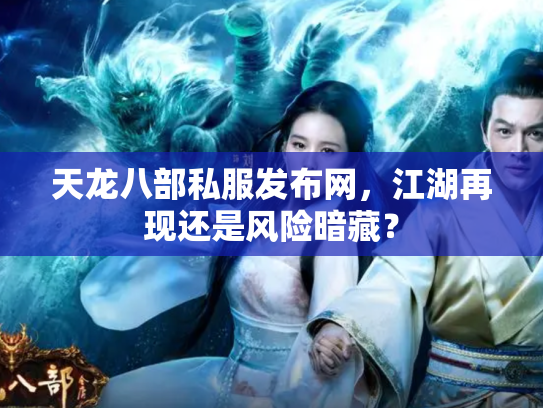 天龙八部私服发布网，江湖再现还是风险暗藏？