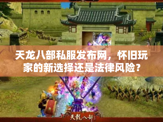 天龙八部私服发布网，怀旧玩家的新选择还是法律风险？