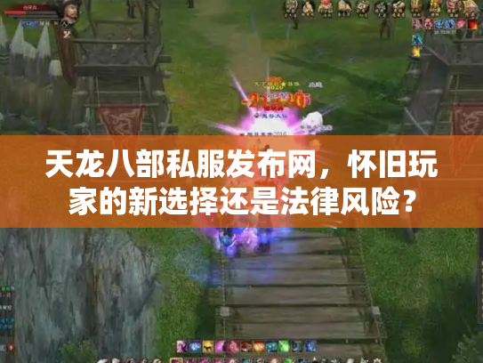 天龙八部私服发布网，怀旧玩家的新选择还是法律风险？