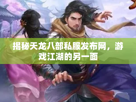 揭秘天龙八部私服发布网，游戏江湖的另一面