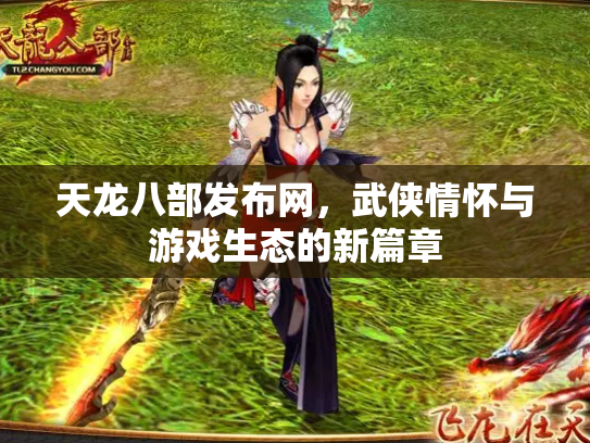 天龙八部发布网，武侠情怀与游戏生态的新篇章