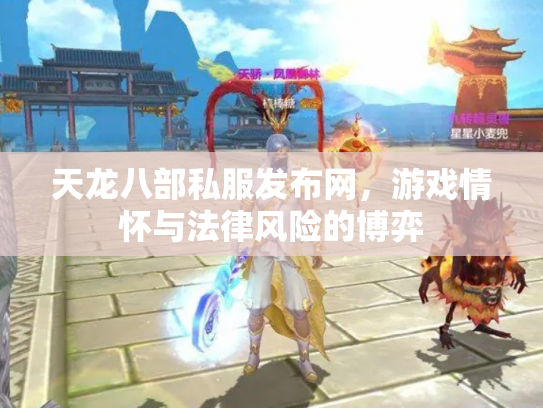 天龙八部私服发布网，游戏情怀与法律风险的博弈